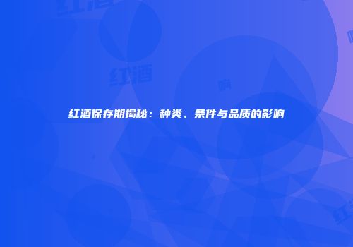 红酒保存期揭秘：种类、条件与品质的影响