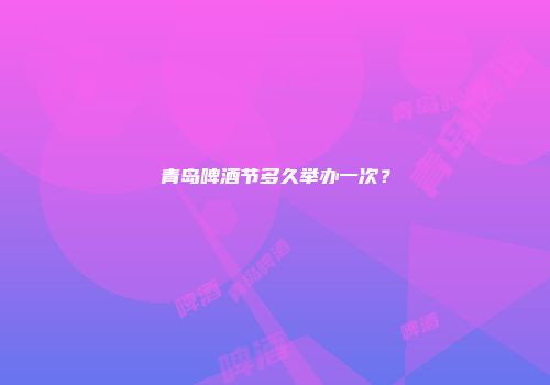 青岛啤酒节多久举办一次？