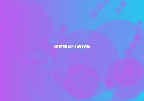 睡觉喝点红酒好嘛