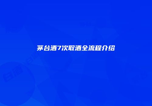 茅台酒7次取酒全流程介绍
