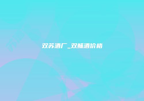 双苏酒厂_双稣酒价格