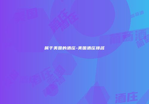 属于美国的酒庄-美国酒庄排名