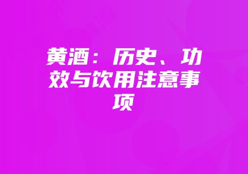 黄酒：历史、功效与饮用注意事项