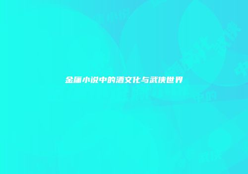 金庸小说中的酒文化与武侠世界