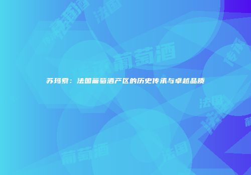苏玛索：法国葡萄酒产区的历史传承与卓越品质