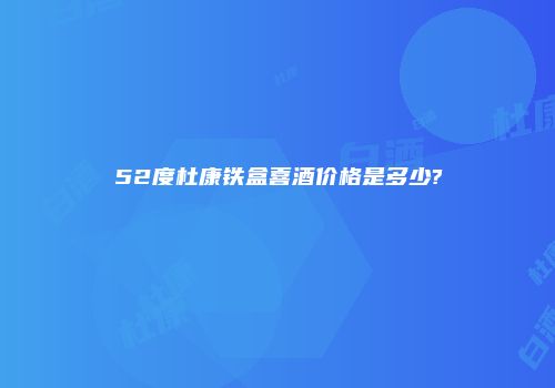 52度杜康铁盒喜酒价格是多少?