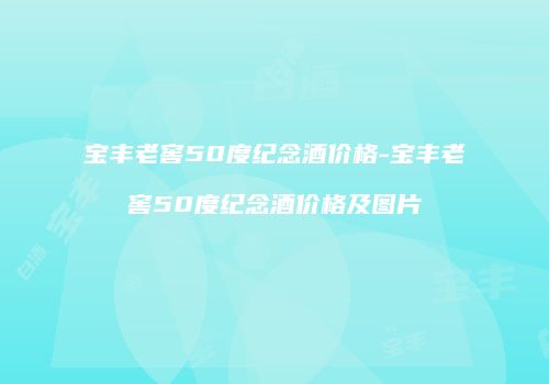 宝丰老窖50度纪念酒价格-宝丰老窖50度纪念酒价格及图片