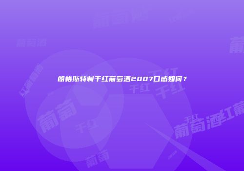 朗格斯特制干红葡萄酒2007口感如何？