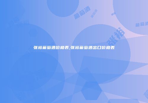 张裕葡萄酒价格表,张裕葡萄酒出口价格表