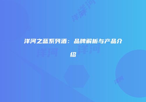 洋河之蓝系列酒：品牌解析与产品介绍