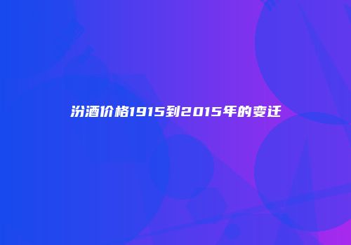 汾酒价格1915到2015年的变迁