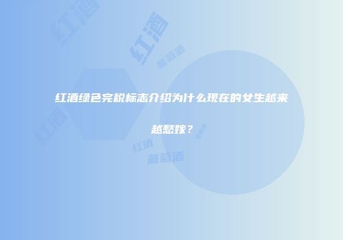红酒绿色完税标志介绍为什么现在的女生越来越愁嫁？