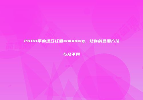 2008年的进口红酒simonsig，让你的品酒方法与众不同