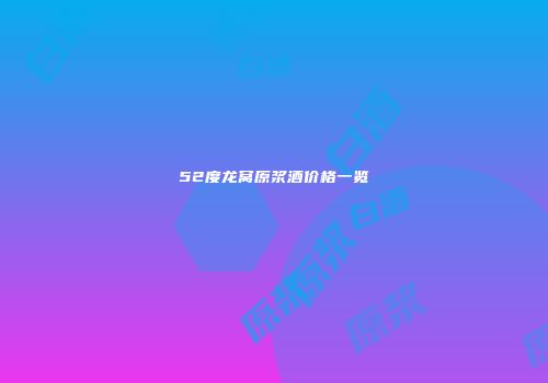 52度龙窝原浆酒价格一览