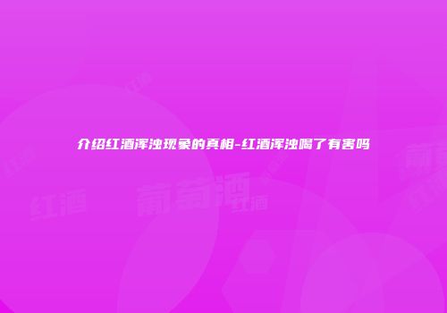 介绍红酒浑浊现象的真相-红酒浑浊喝了有害吗