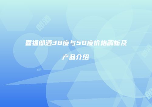 喜福郎酒38度与50度价格解析及产品介绍