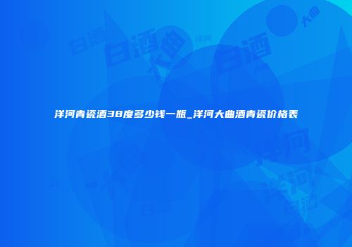 洋河青瓷酒38度多少钱一瓶_洋河大曲酒青瓷价格表