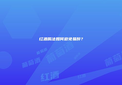 红酒喝法如何避免易醉？