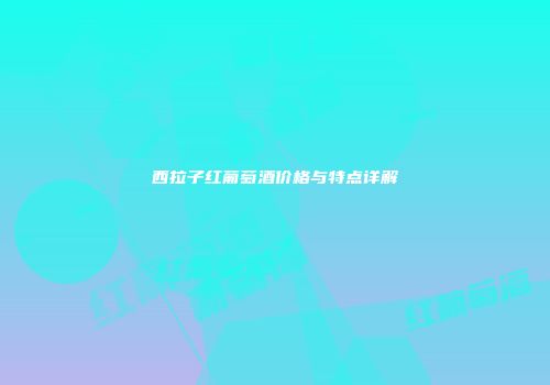 西拉子红葡萄酒价格与特点详解