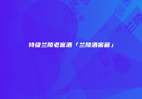 特级兰陵老窖酒「兰陵酒窖藏」