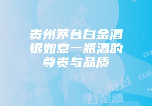 贵州茅台白金酒银如意一瓶酒的尊贵与品质