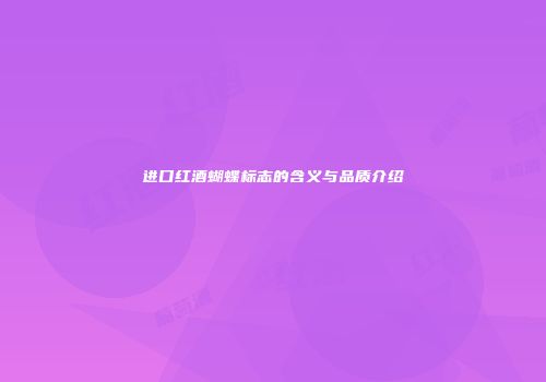 进口红酒蝴蝶标志的含义与品质介绍