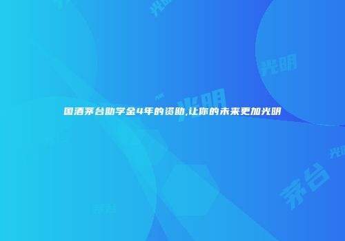国酒茅台助学金4年的资助,让你的未来更加光明