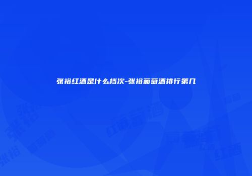张裕红酒是什么档次-张裕葡萄酒排行第几