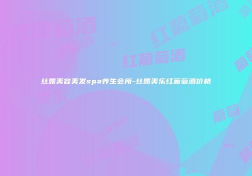 丝露美容美发spa养生会所-丝露美乐红葡萄酒价格