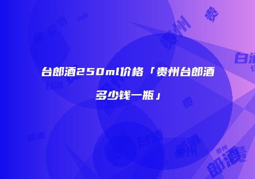 台郎酒250ml价格「贵州台郎酒多少钱一瓶」