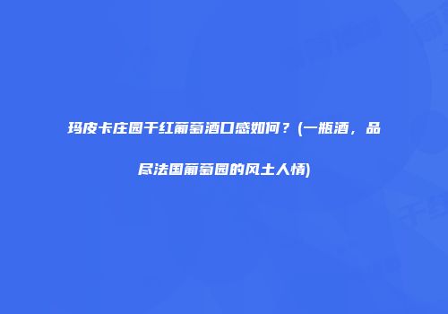 玛皮卡庄园干红葡萄酒口感如何？(一瓶酒，品尽法国葡萄园的风土人情)