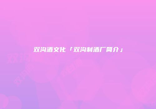 双沟酒文化「双沟制酒厂简介」