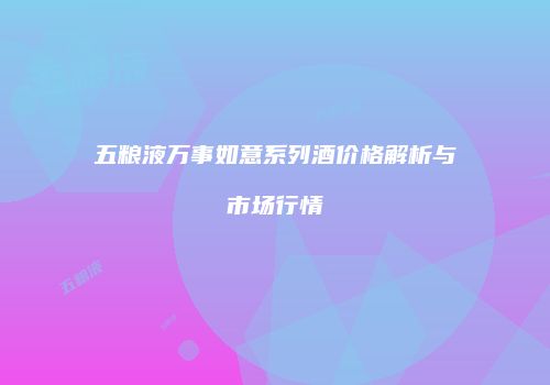 五粮液万事如意系列酒价格解析与市场行情