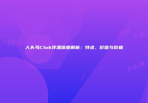 人头马Club洋酒深度解析：特点、价值与价格