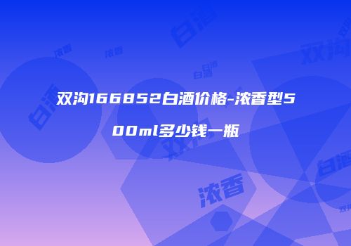 双沟166852白酒价格-浓香型500ml多少钱一瓶