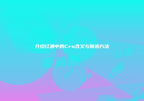 介绍红酒中的Cru含义与酿造方法
