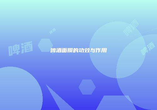 啤酒面膜的功效与作用