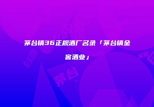 茅台镇36正规酒厂名录「茅台镇金窖酒业」
