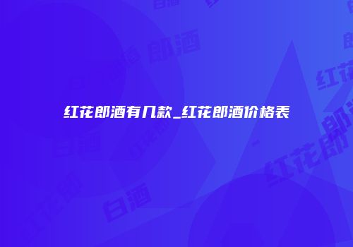 红花郎酒有几款_红花郎酒价格表