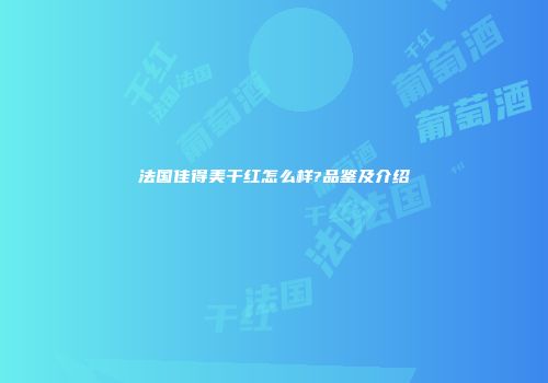 法国佳得美干红怎么样?品鉴及介绍