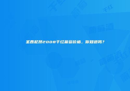 圣西尼昂2008干红葡萄价格，你知道吗？