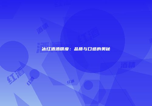 冰红酒酒精度：品质与口感的奥秘