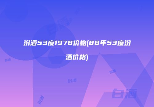 汾酒53度1978价格(88年53度汾酒价格)