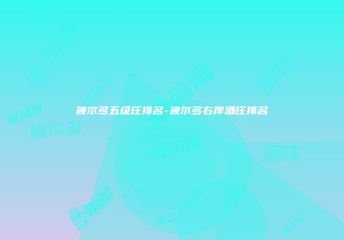 波尔多五级庄排名-波尔多右岸酒庄排名