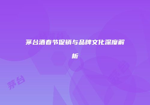 茅台酒春节促销与品牌文化深度解析