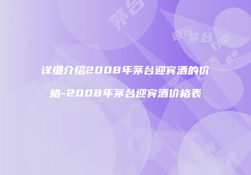 详细介绍2008年茅台迎宾酒的价格-2008年茅台迎宾酒价格表