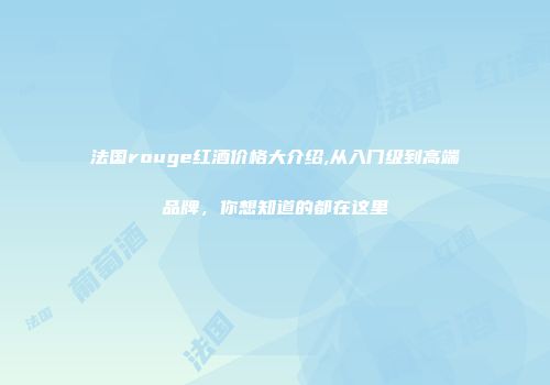 法国rouge红酒价格大介绍,从入门级到高端品牌，你想知道的都在这里