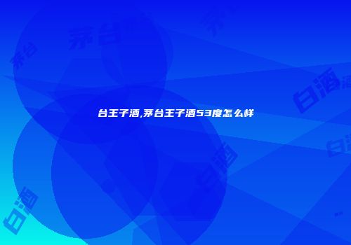台王子酒,茅台王子酒53度怎么样