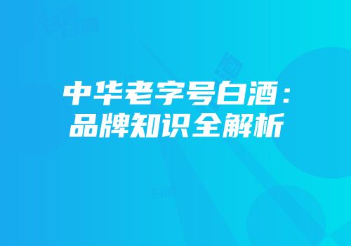 中华老字号白酒：品牌知识全解析