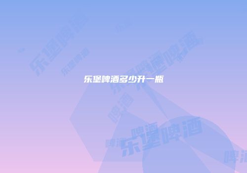 乐堡啤酒多少升一瓶